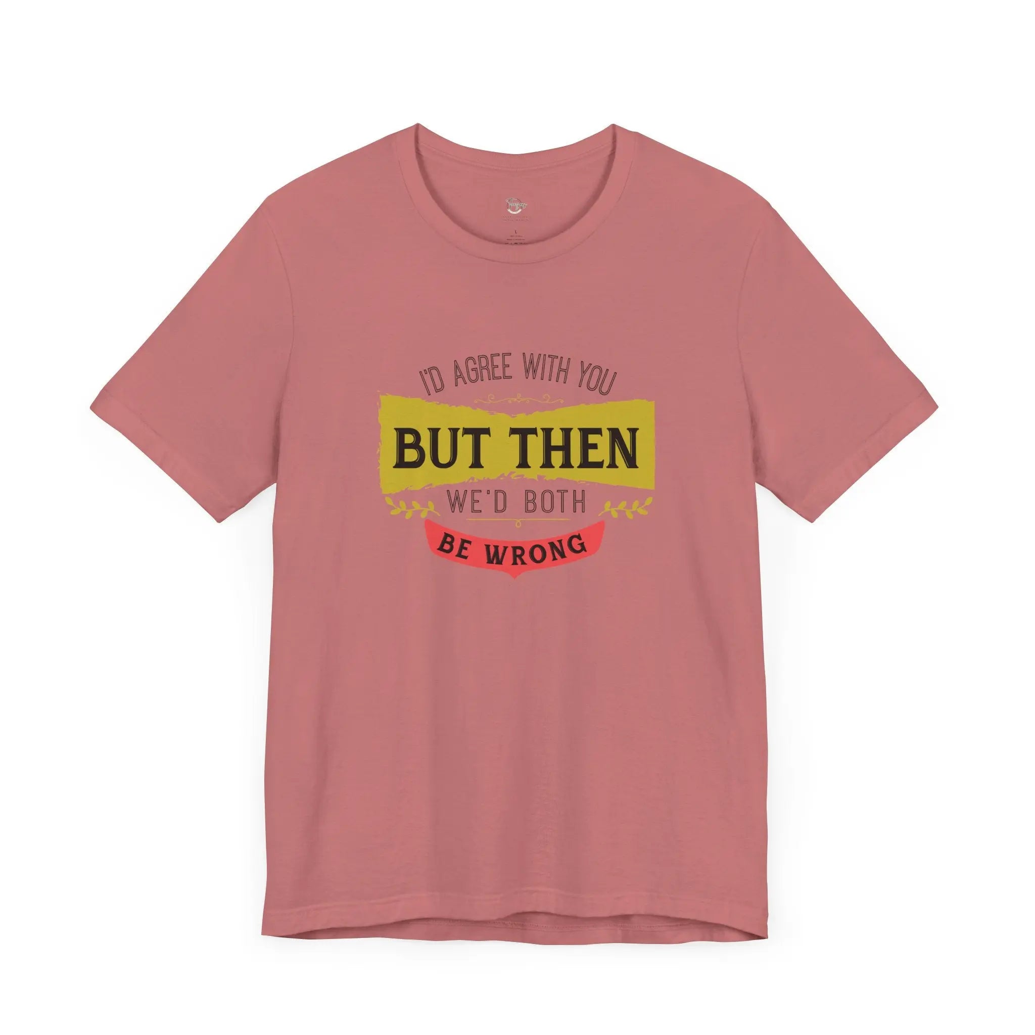 I'd Agree With You, But Then We'd Both Be Wrong Unisex T-Shirt - Teezers