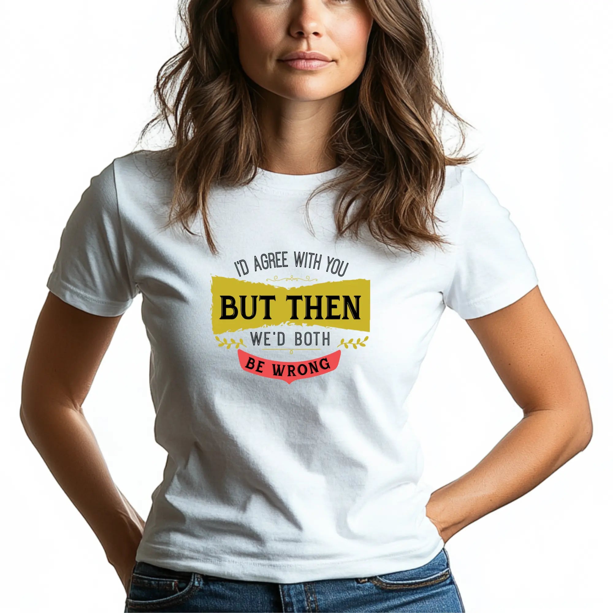 I'd Agree With You, But Then We'd Both Be Wrong Unisex T-Shirt - Teezers