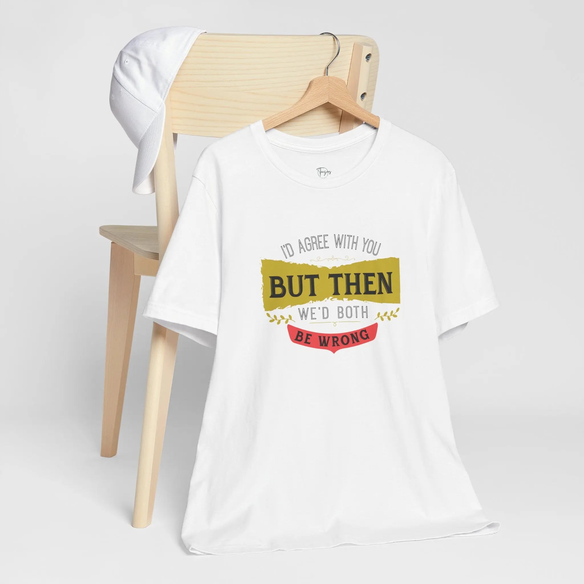 I'd Agree With You, But Then We'd Both Be Wrong Unisex T-Shirt - Teezers