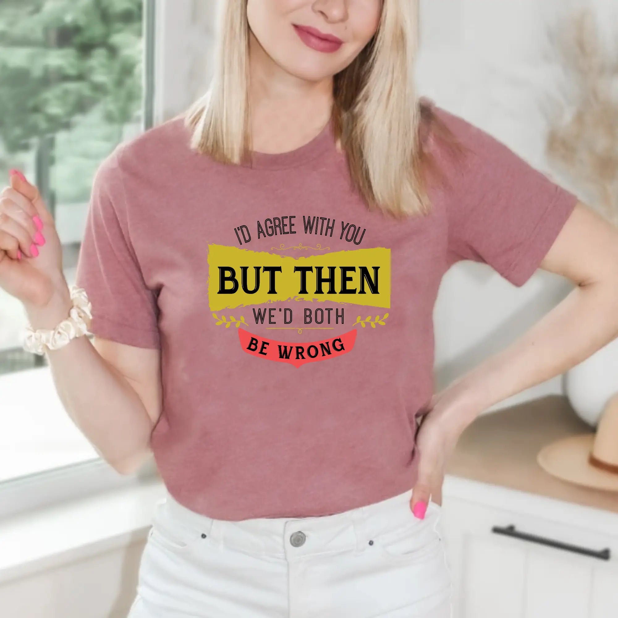 I'd Agree With You, But Then We'd Both Be Wrong Unisex T-Shirt - Teezers