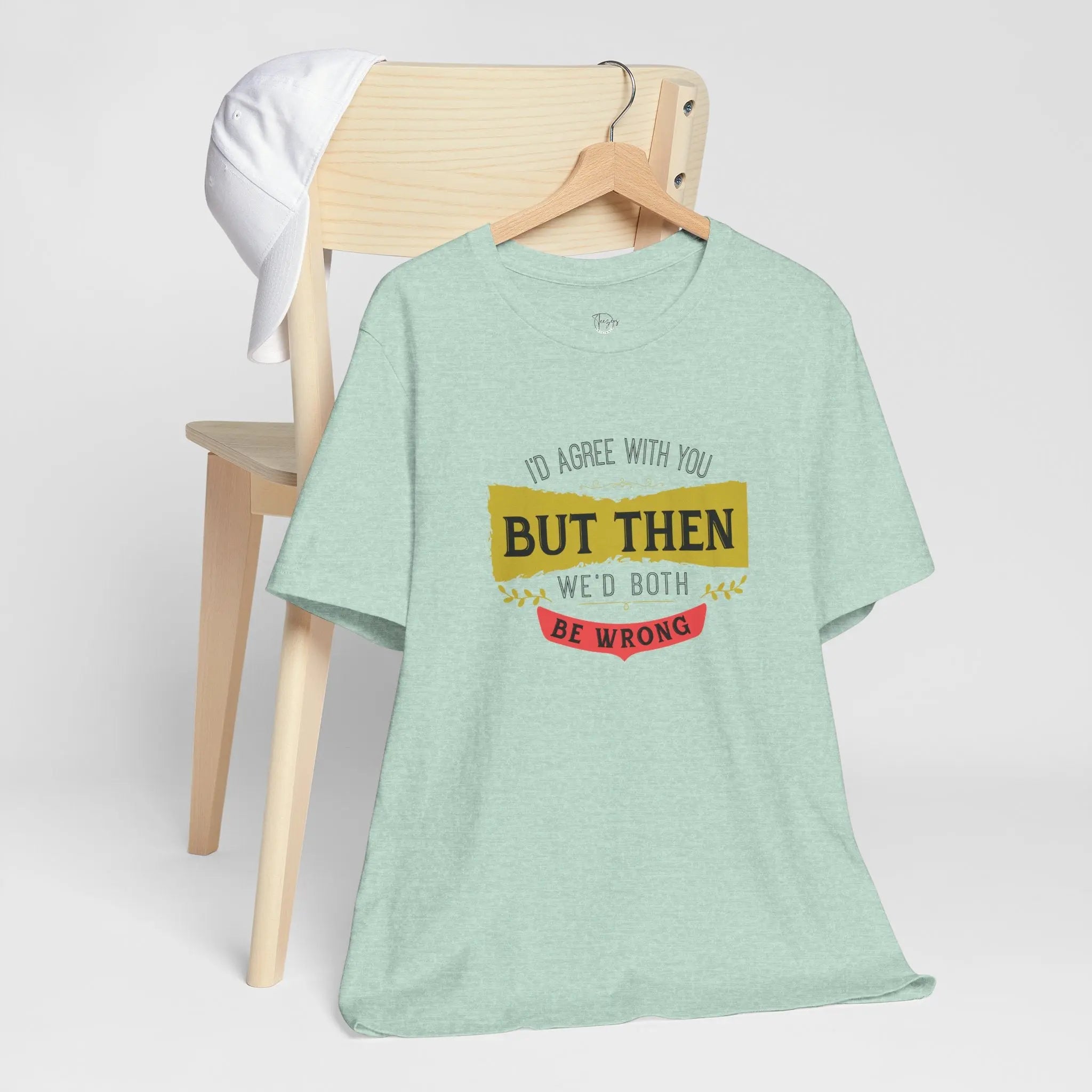 I'd Agree With You, But Then We'd Both Be Wrong Unisex T-Shirt - Teezers