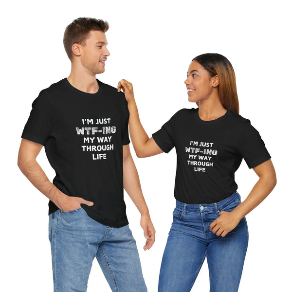 I Am Just WTFing My Way Through Life Unisex T-Shirt - Teezers