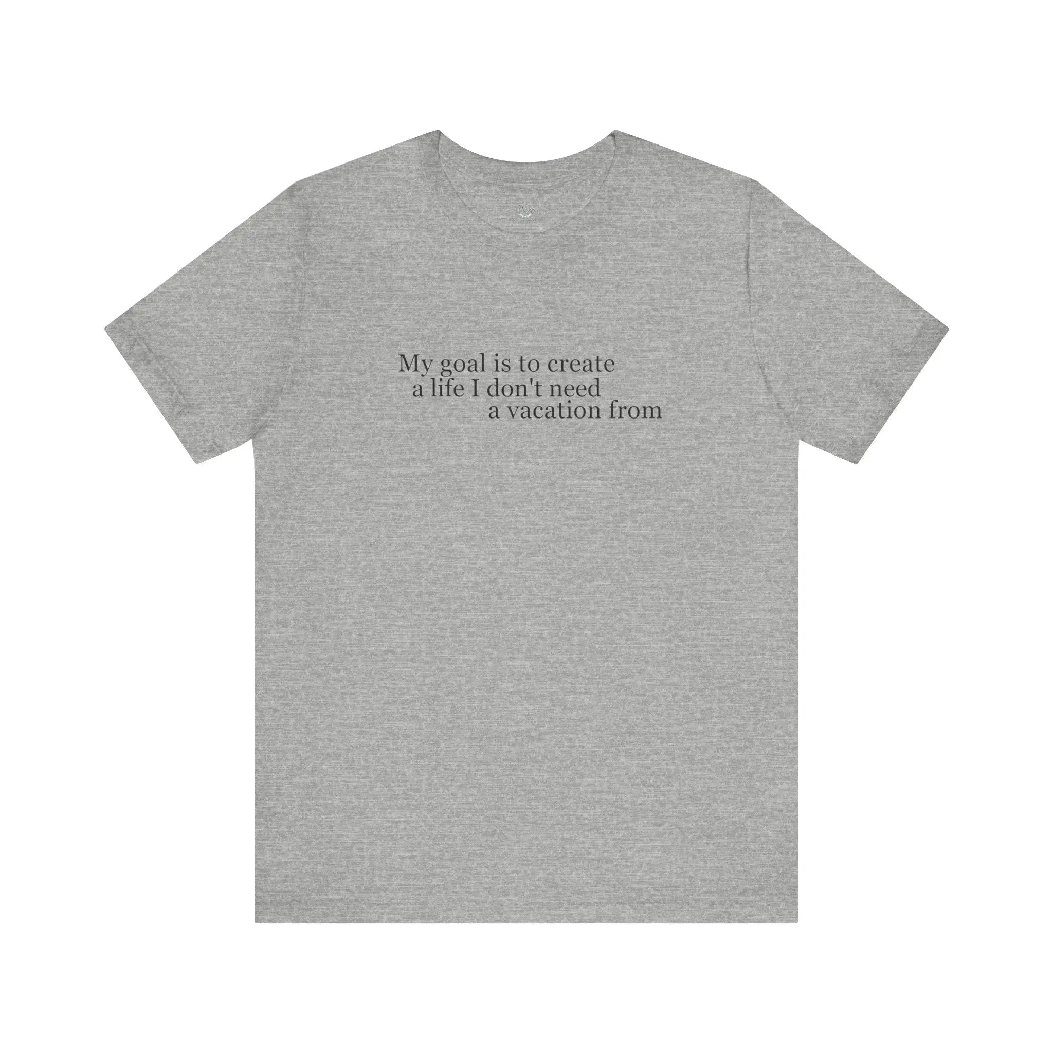 My Goal is to Create a Life I Don't Need a Vacation From – Women’s Empowerment T-Shirt | Perfect Gift for Workaholic People | Teezers Apparel - Teezers