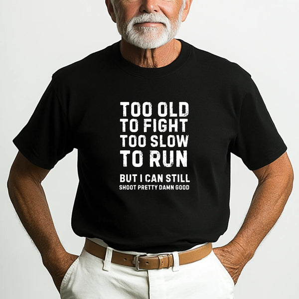 Too Old To Fight Too Slow To Run But I can Still Shoot Pretty Damn Good Men Tshirt - Teezers