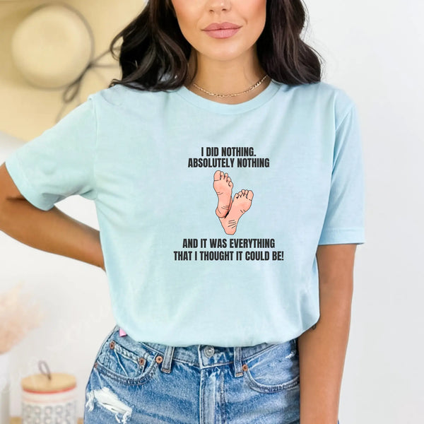 I did nothing. Absolutely Nothing. Unisex Tshirt - Teezers