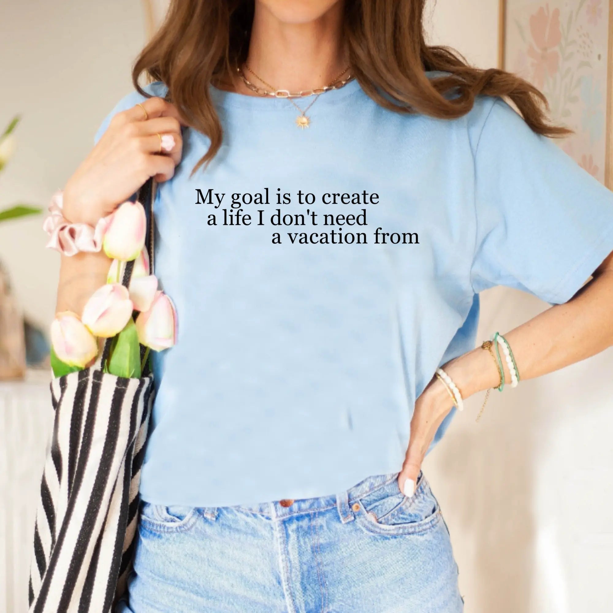 My Goal is to Create a Life I Don't Need a Vacation From – Women’s Empowerment T-Shirt | Perfect Gift for Workaholic People | Teezers Apparel - Teezers