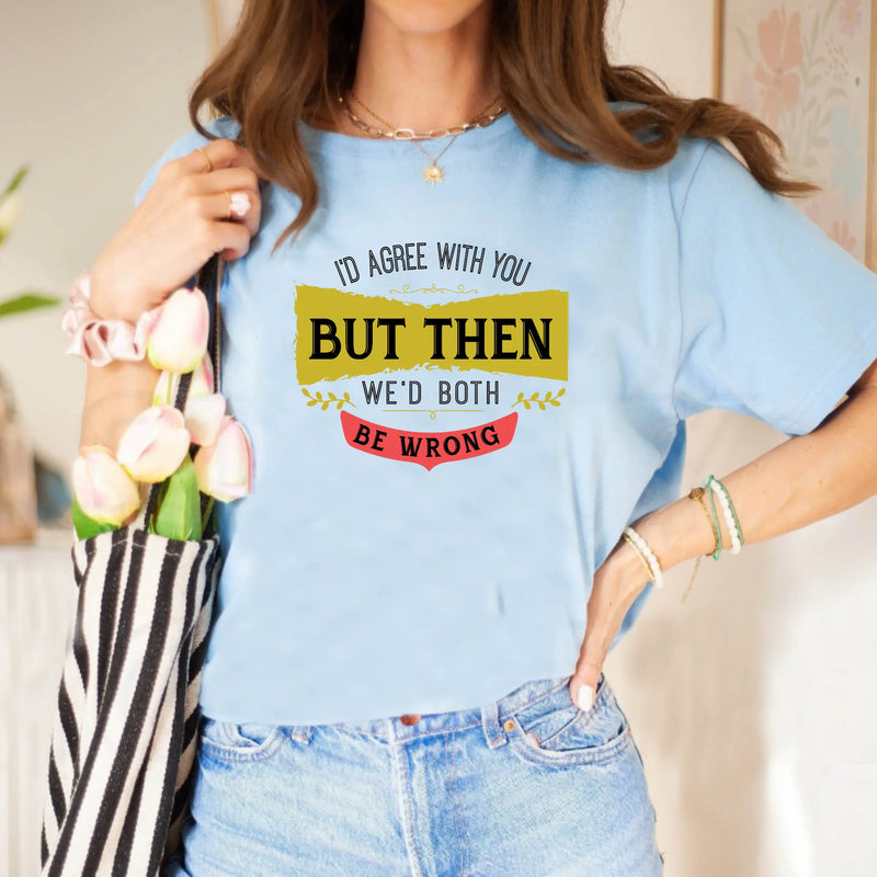 I'd Agree With You, But Then We'd Both Be Wrong Unisex T-Shirt