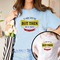 I'd Agree With You, But Then We'd Both Be Wrong Unisex T-Shirt