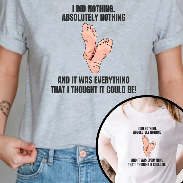 I did nothing. Absolutely Nothing. Unisex Tshirt - Teezers