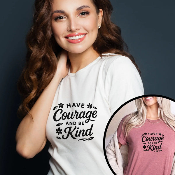 "Have Courage and Be Kind" T-Shirt – Inspirational Women’s Empowerment Tee, Feminist Quote Shirt, Gift for Strong Kind Women